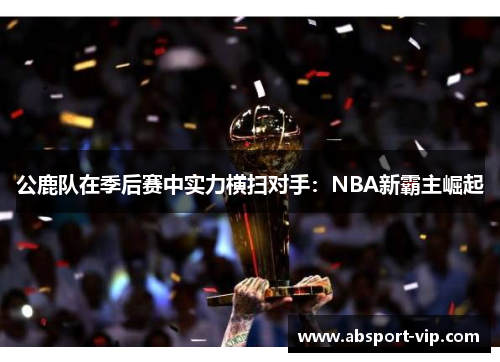 公鹿队在季后赛中实力横扫对手：NBA新霸主崛起