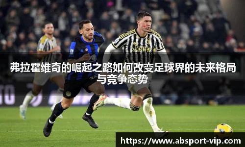 弗拉霍维奇的崛起之路如何改变足球界的未来格局与竞争态势